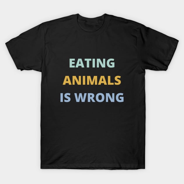 Eating Animals Is Wrong T-Shirt by DAHLIATTE